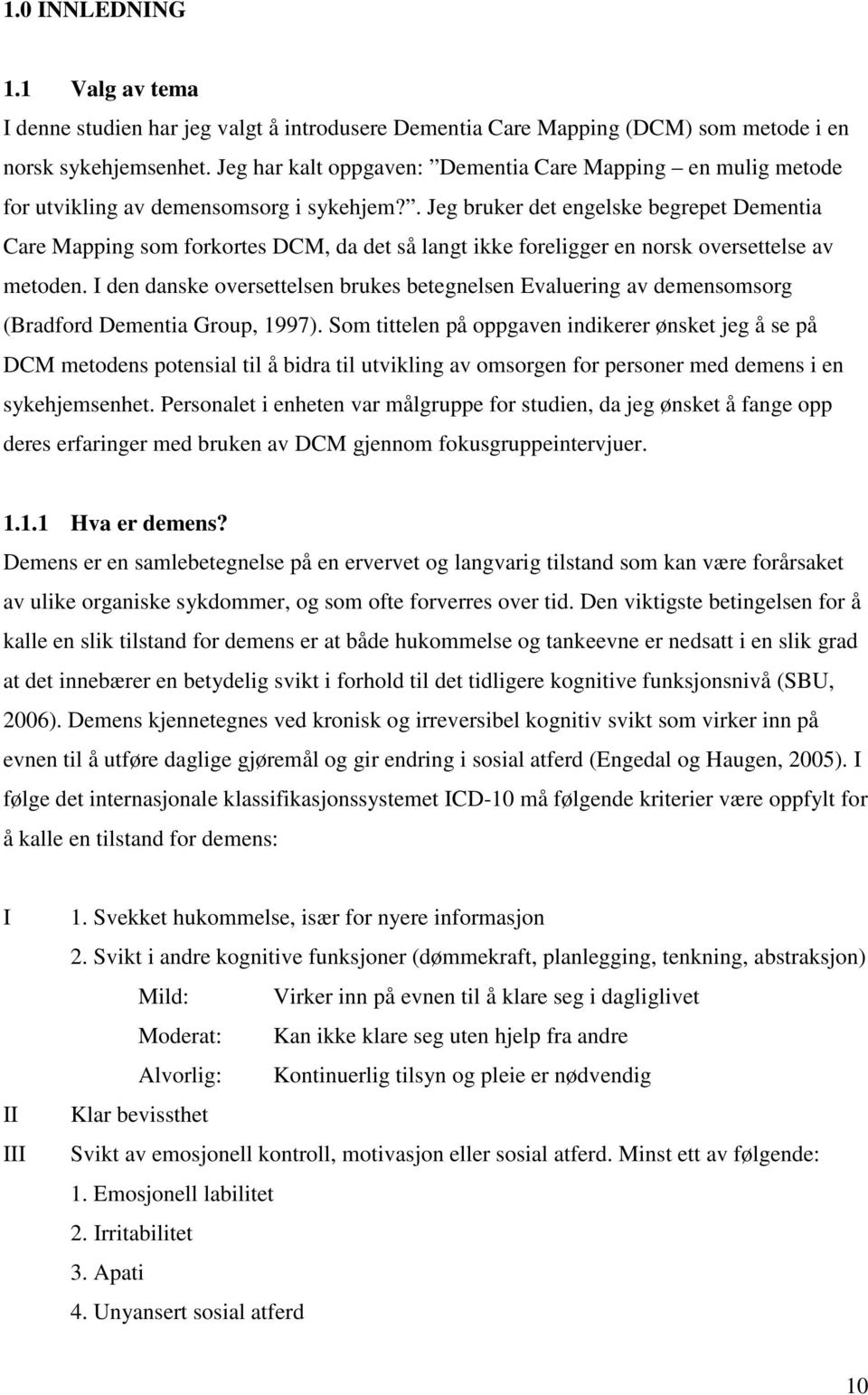 . Jeg bruker det engelske begrepet Dementia Care Mapping som forkortes DCM, da det så langt ikke foreligger en norsk oversettelse av metoden.