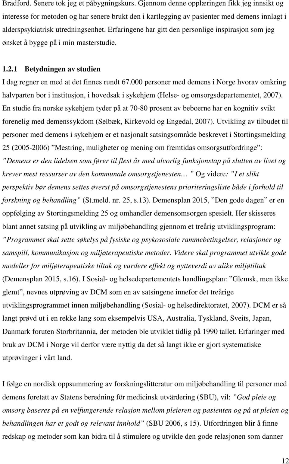 Erfaringene har gitt den personlige inspirasjon som jeg ønsket å bygge på i min masterstudie. 1.2.1 Betydningen av studien I dag regner en med at det finnes rundt 67.