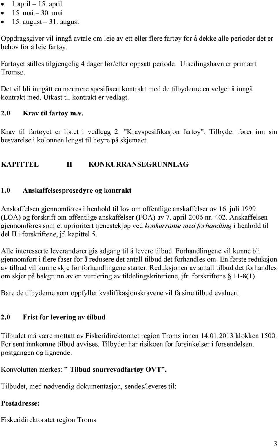 Utkast til kontrakt er vedlagt. 2.0 Krav til fartøy m.v. Krav til fartøyet er listet i vedlegg 2: Kravspesifikasjon fartøy. Tilbyder fører inn sin besvarelse i kolonnen lengst til høyre på skjemaet.