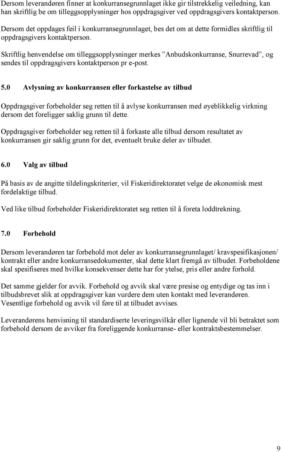 Skriftlig henvendelse om tilleggsopplysninger merkes Anbudskonkurranse, Snurrevad, og sendes til oppdragsgivers kontaktperson pr e-post. 5.