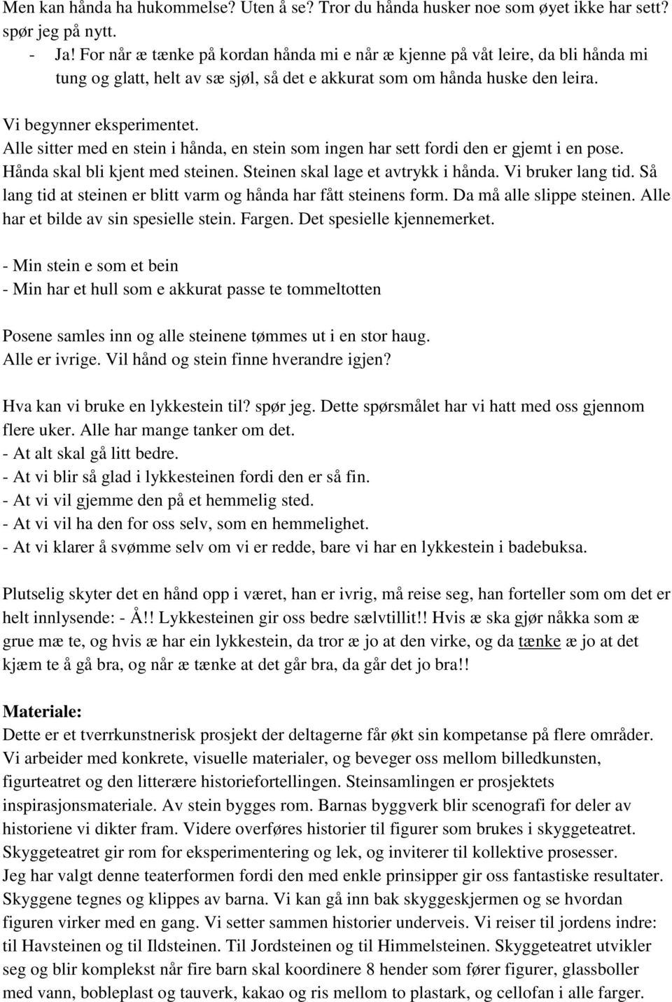 Alle sitter med en stein i hånda, en stein som ingen har sett fordi den er gjemt i en pose. Hånda skal bli kjent med steinen. Steinen skal lage et avtrykk i hånda. Vi bruker lang tid.