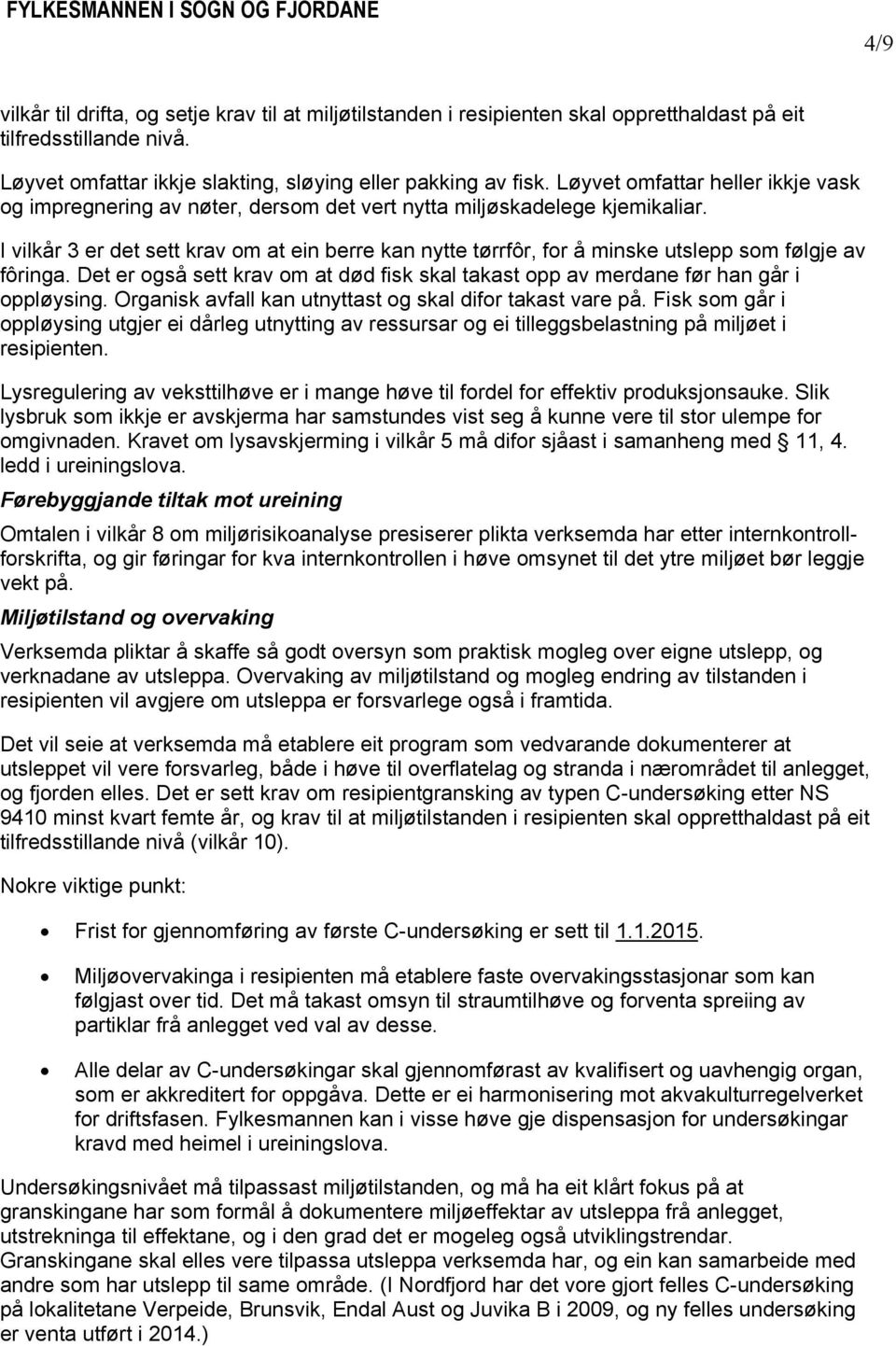 I vilkår 3 er det sett krav om at ein berre kan nytte tørrfôr, for å minske utslepp som følgje av fôringa. Det er også sett krav om at død fisk skal takast opp av merdane før han går i oppløysing.