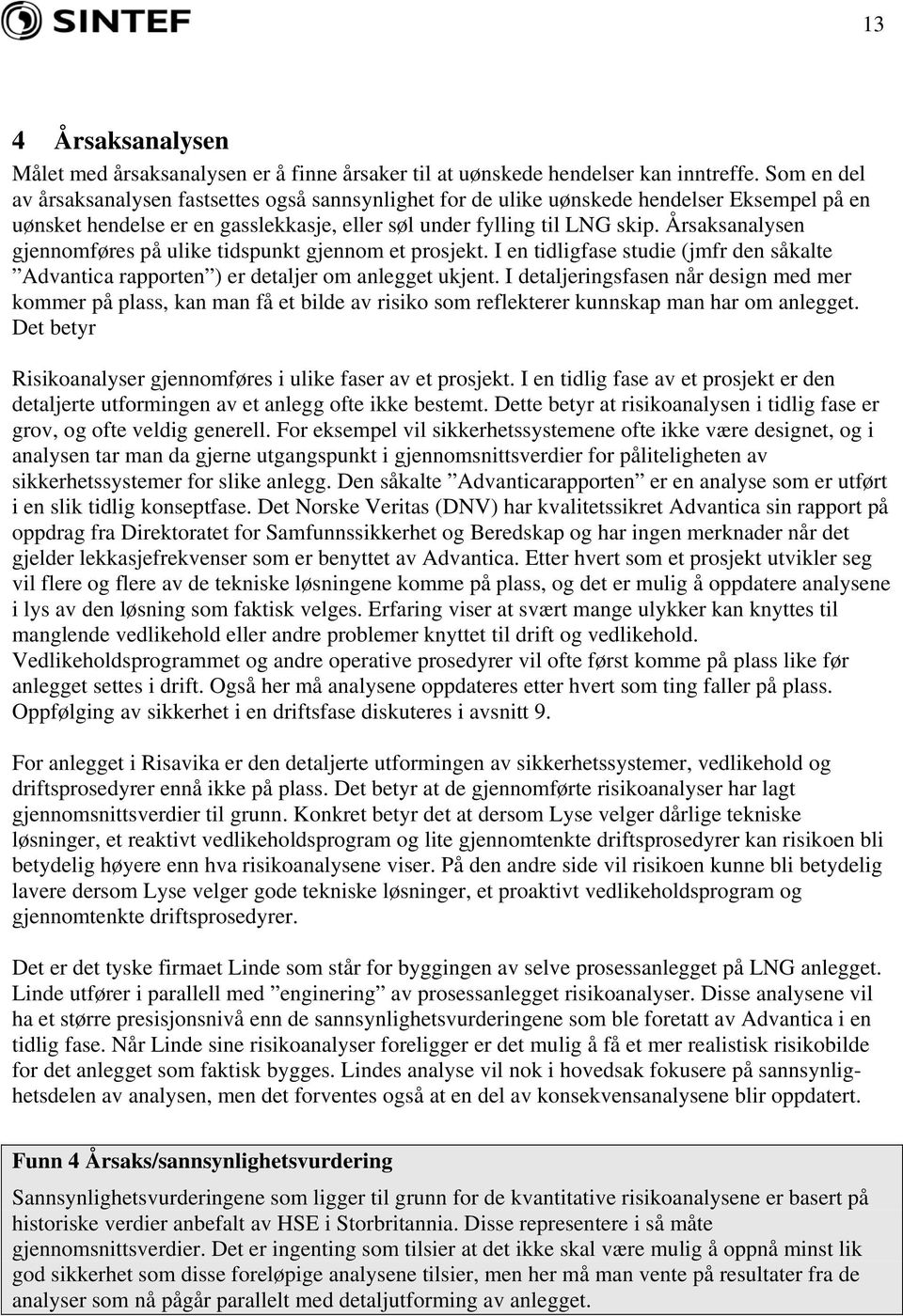 Årsaksanalysen gjennomføres på ulike tidspunkt gjennom et prosjekt. I en tidligfase studie (jmfr den såkalte Advantica rapporten ) er detaljer om anlegget ukjent.