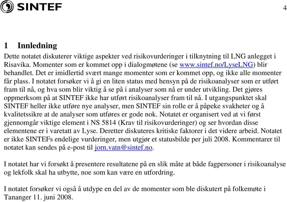 I notatet forsøker vi å gi en liten status med hensyn på de risikoanalyser som er utført fram til nå, og hva som blir viktig å se på i analyser som nå er under utvikling.