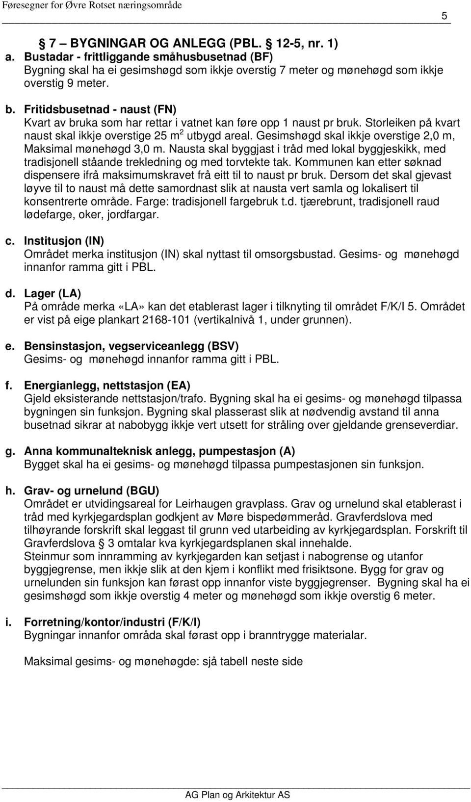 Gesimshøgd skal ikkje overstige 2,0 m, Maksimal mønehøgd 3,0 m. Nausta skal byggjast i tråd med lokal byggjeskikk, med tradisjonell ståande trekledning og med torvtekte tak.