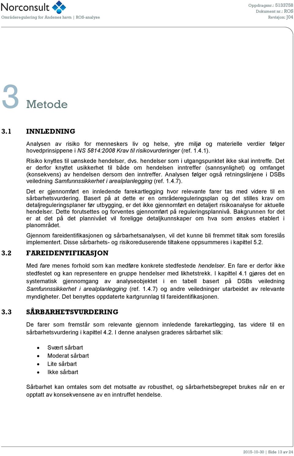 Det er derfor knyttet usikkerhet til både om hendelsen inntreffer (sannsynlighet) og omfanget (konsekvens) av hendelsen dersom den inntreffer.