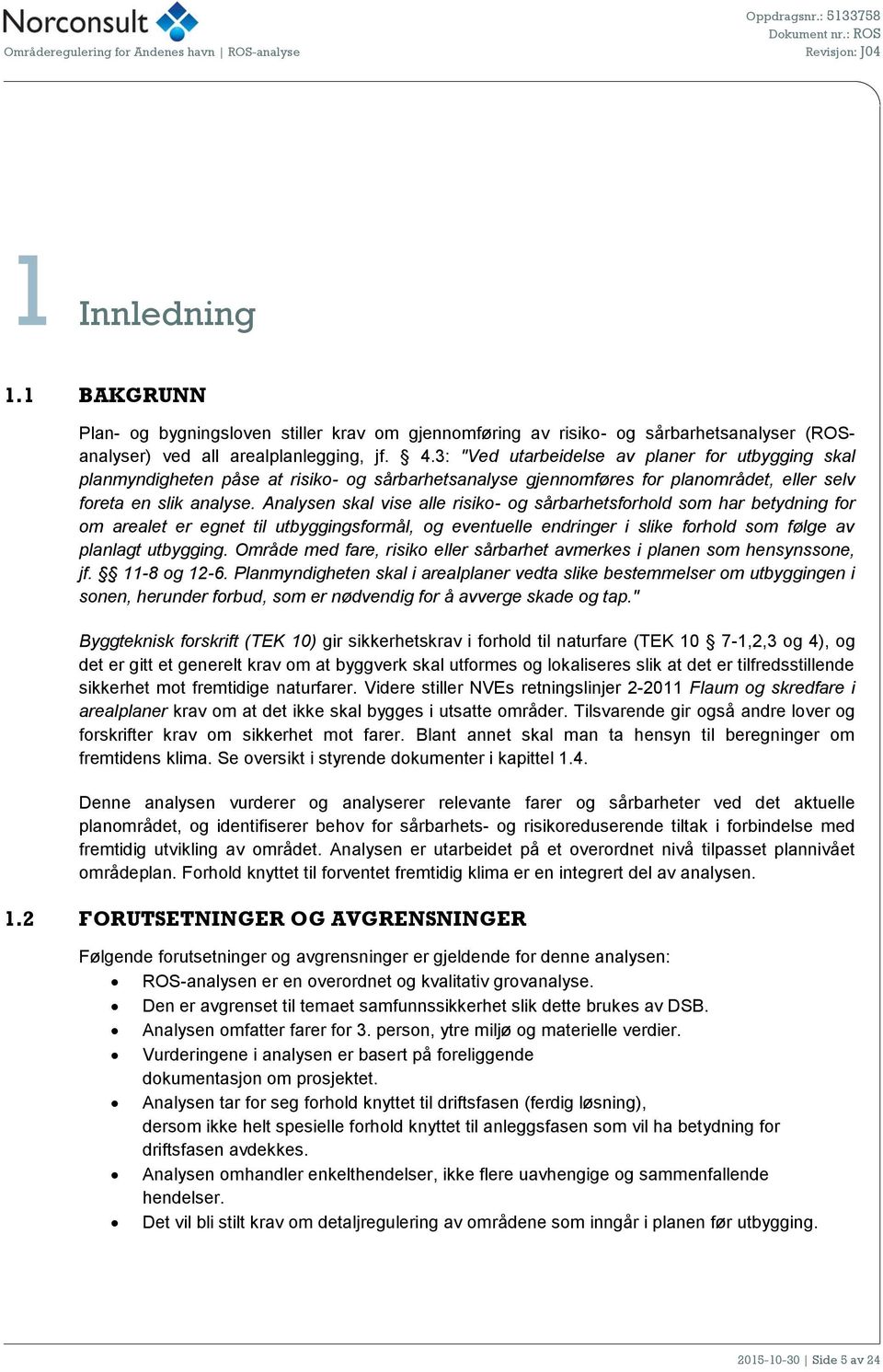 Analysen skal vise alle risiko- og sårbarhetsforhold som har betydning for om arealet er egnet til utbyggingsformål, og eventuelle endringer i slike forhold som følge av planlagt utbygging.