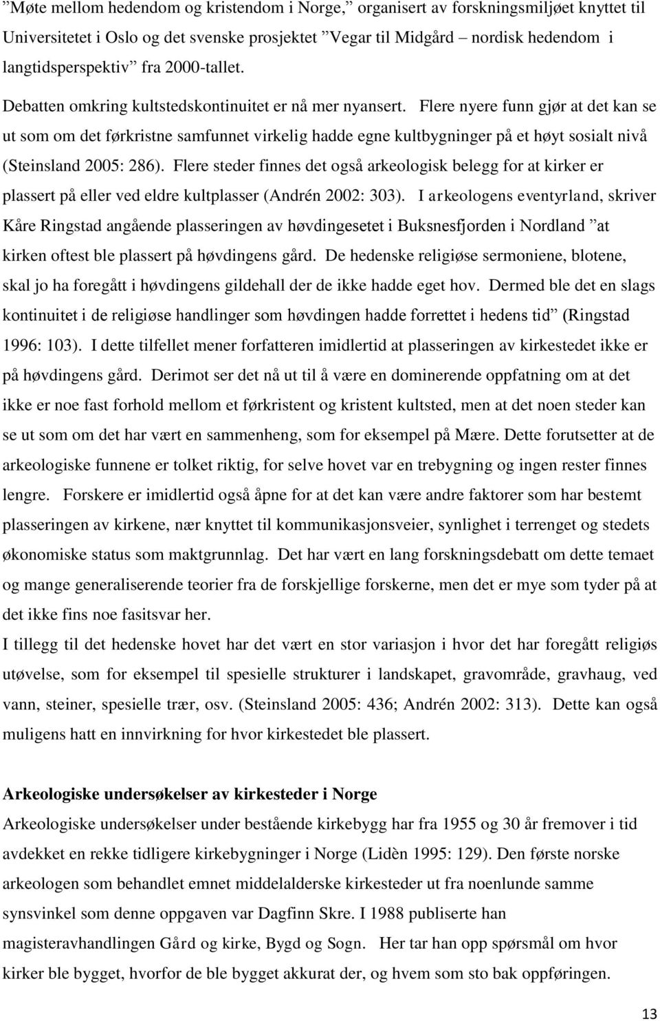 Flere nyere funn gjør at det kan se ut som om det førkristne samfunnet virkelig hadde egne kultbygninger på et høyt sosialt nivå (Steinsland 2005: 286).