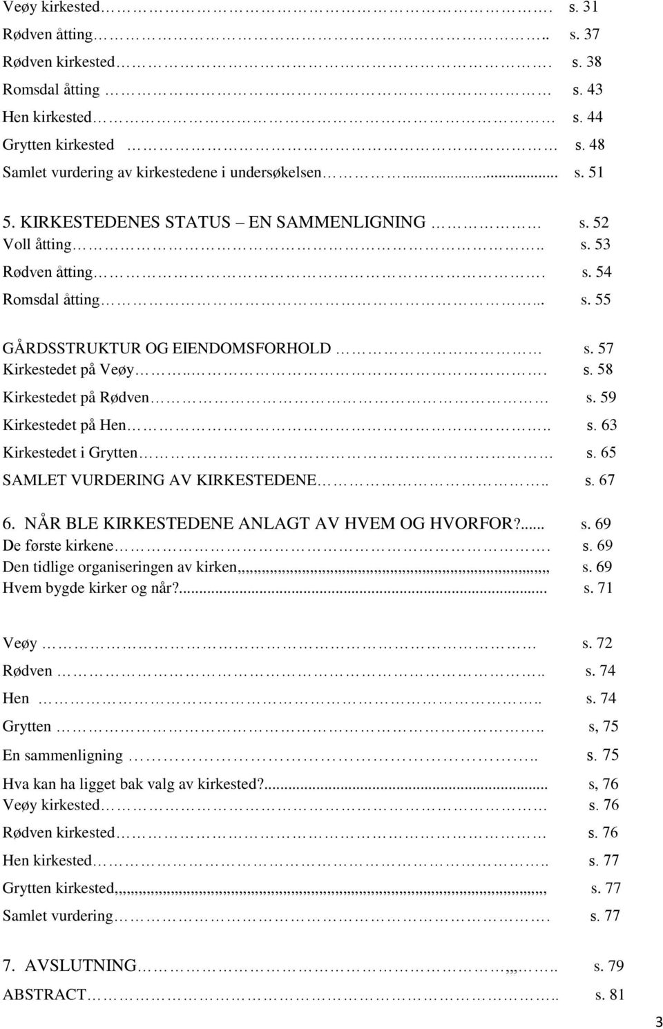 59 Kirkestedet på Hen.. s. 63 Kirkestedet i Grytten s. 65 SAMLET VURDERING AV KIRKESTEDENE.. s. 67 6. NÅR BLE KIRKESTEDENE ANLAGT AV HVEM OG HVORFOR?... s. 69 De første kirkene. s. 69 Den tidlige organiseringen av kirken,,,,,,,,,,,,,,,,,,,,,,,,,,,,,,,,,,,,,,,,,,,,,,,,,,,,,,,,,,,,,,,,,,,,,,,,,,,,,, s.