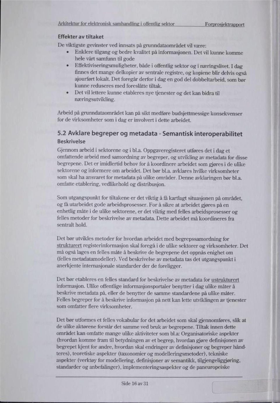 I dag finnes det mange delkopier av sentrale registre, og kopiene blir delvis også ajourført lokalt. Det foregår derfor i dag en god del dobbeltarbeid, som bør kunne reduseres med foreslåtte tiltak.