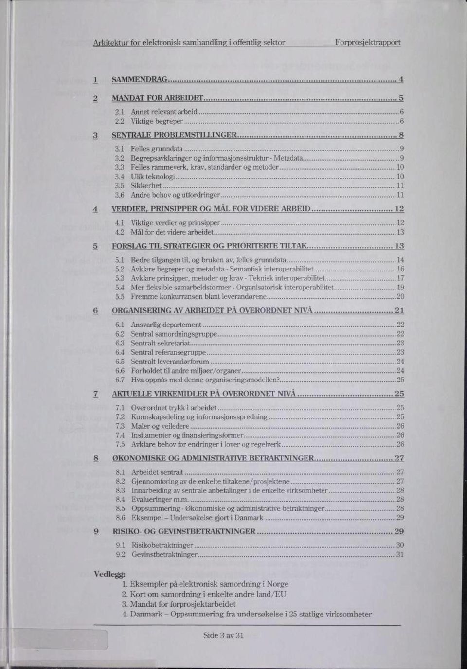 6 Andre behov og utfordringer 11 4 VERDIER PRINSIPPER OG MÅL FOR VIDERE ARBEID 12 4.1 Viktige verdier og prinsipper 12 4.