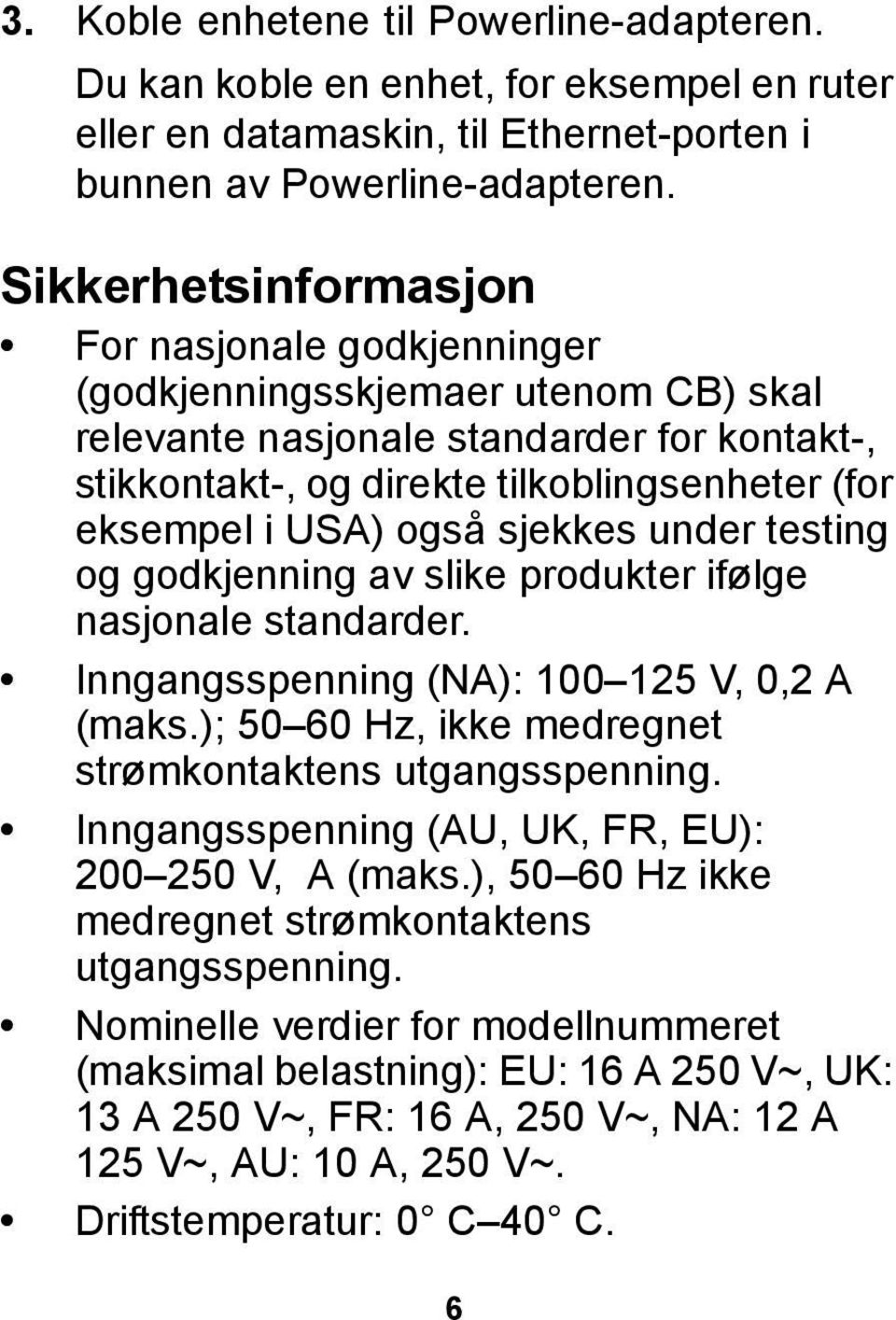 også sjekkes under testing og godkjenning av slike produkter ifølge nasjonale standarder. Inngangsspenning (NA): 100 125 V, 0,2 A (maks.); 50 60 Hz, ikke medregnet strømkontaktens utgangsspenning.