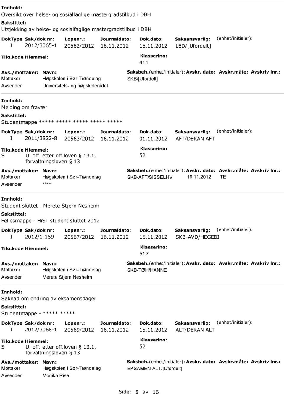 11.2012 TE ***** tudent sluttet - Merete tjern Nesheim Fellesmappe - HiT student sluttet 2012 2012/1-159 20567/2012 15.11.2012 517 KB-AVD/HEGEBJ KB-TØH/HANNE Merete tjern Nesheim øknad om endring av eksamensdager tudentmappe - ***** ***** 2012/3068-1 20569/2012 15.