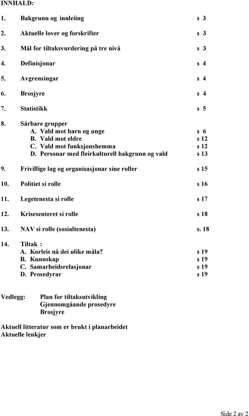 Frivillige lag og organisasjonar sine roller s 15 10. Politiet si rolle s 16 11. Legetenesta si rolle s 17 12. Krisesenteret si rolle s 18 13. NAV si rolle (sosialtenesta) s. 18 14. Tiltak : A.