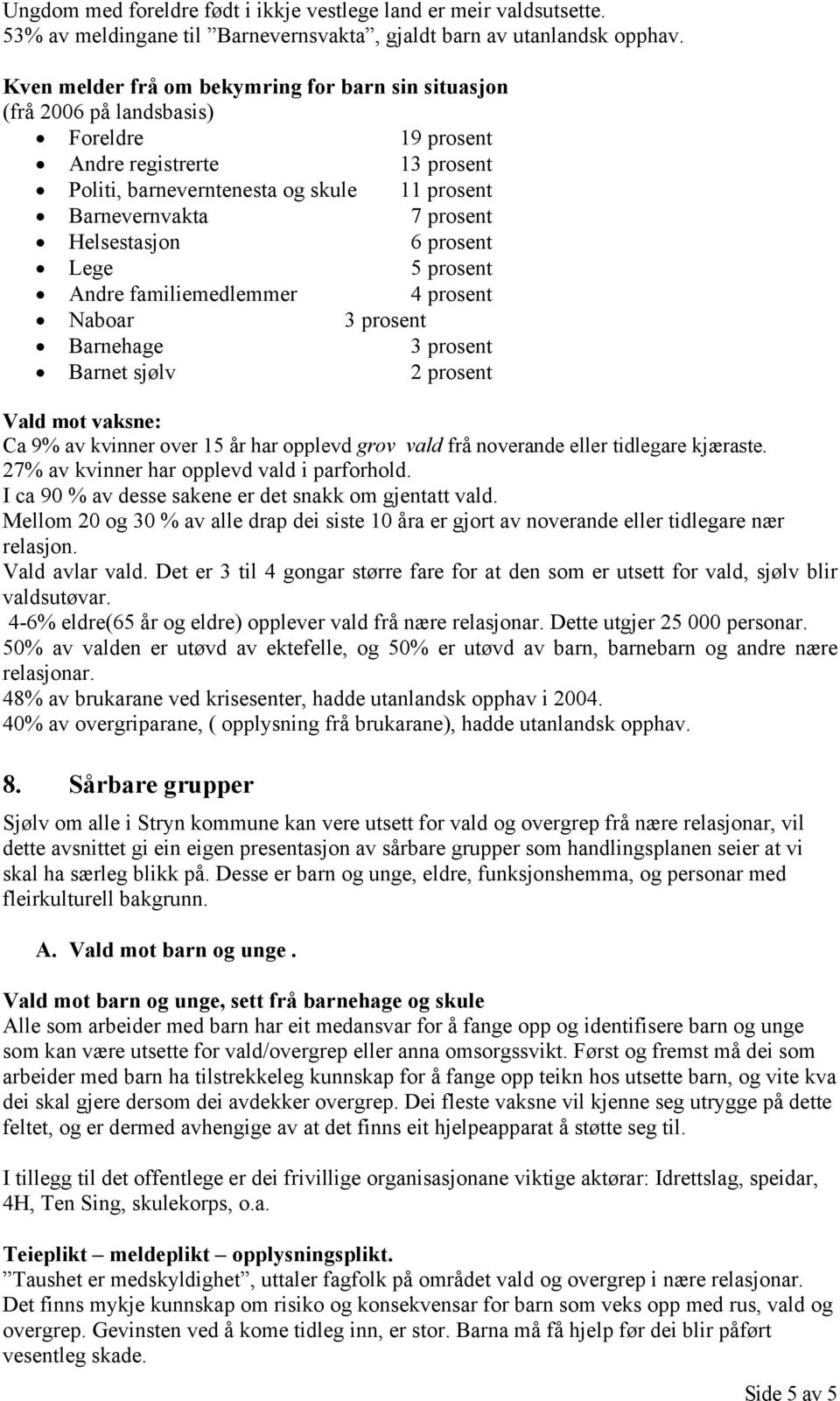 Helsestasjon 6 prosent Lege 5 prosent Andre familiemedlemmer 4 prosent Naboar 3 prosent Barnehage 3 prosent Barnet sjølv 2 prosent Vald mot vaksne: Ca 9% av kvinner over 15 år har opplevd grov vald