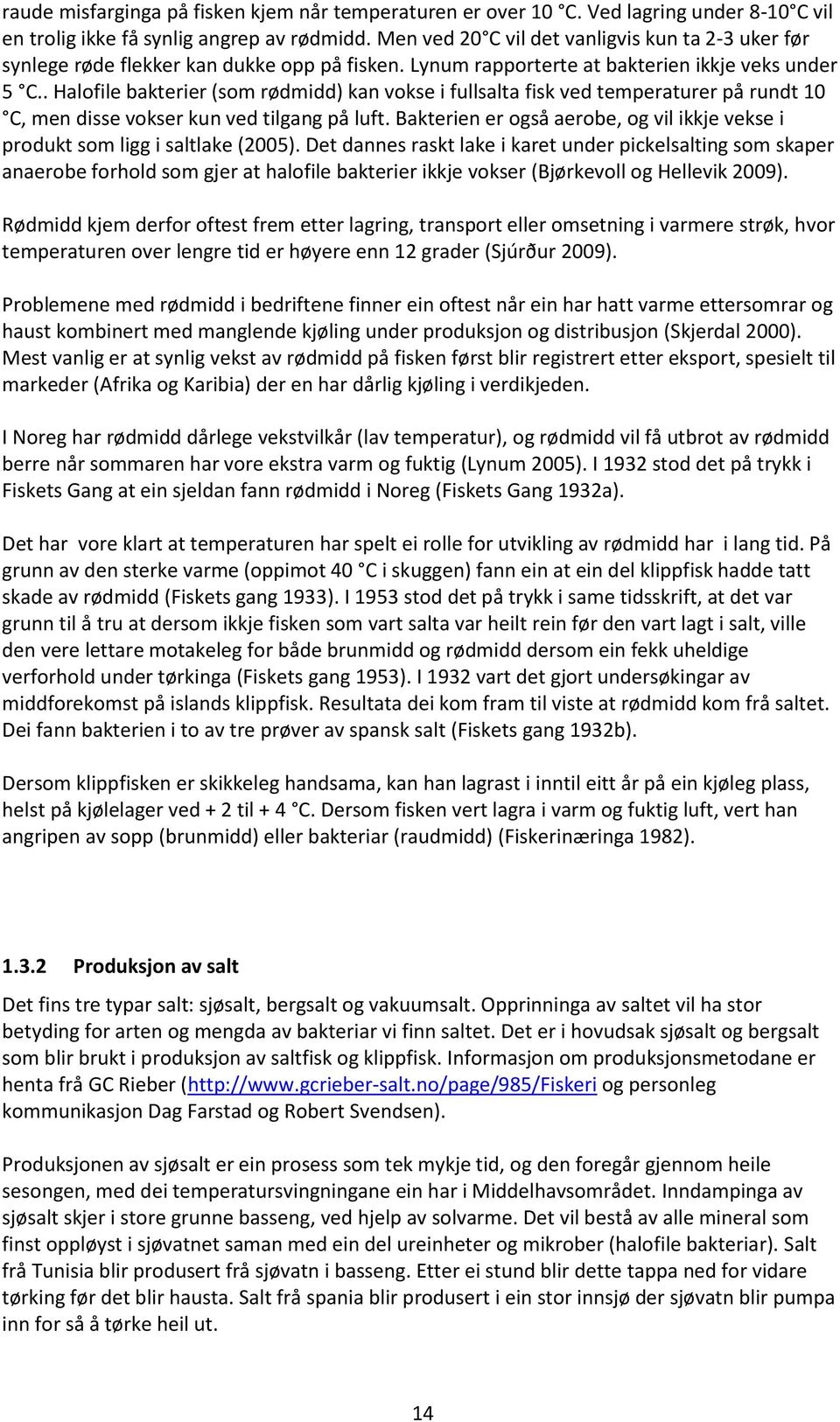 . Halofile bakterier (som rødmidd) kan vokse i fullsalta fisk ved temperaturer på rundt 10 C, men disse vokser kun ved tilgang på luft.