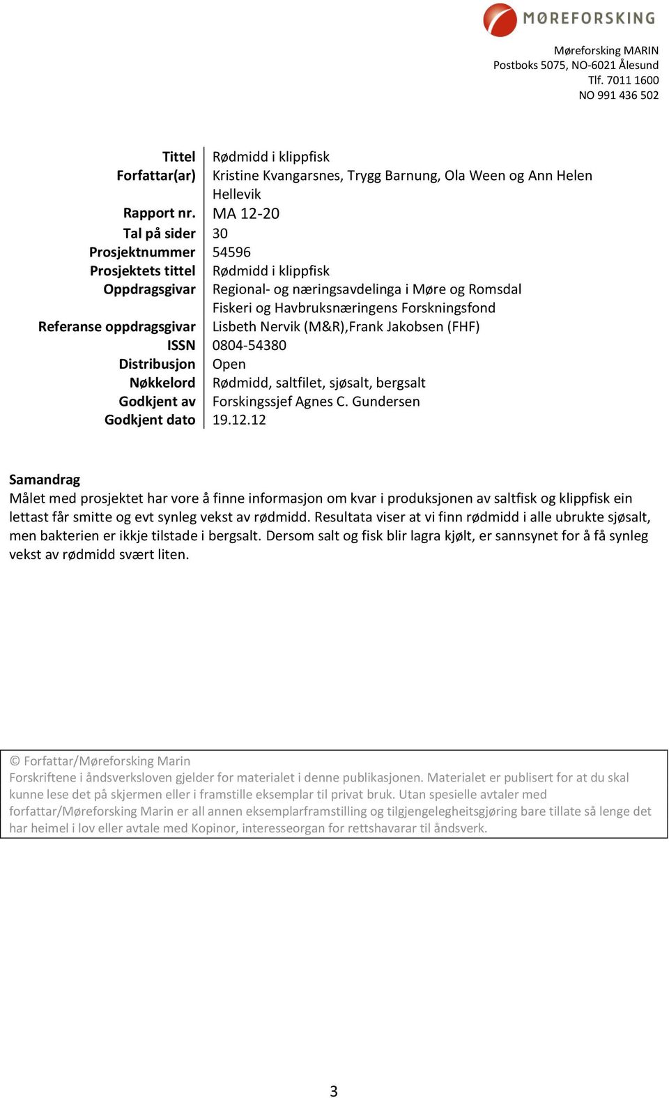 Referanse oppdragsgivar Lisbeth Nervik (M&R),Frank Jakobsen (FHF) ISSN 0804-54380 Distribusjon Open Nøkkelord Rødmidd, saltfilet, sjøsalt, bergsalt Godkjent av Forskingssjef Agnes C.