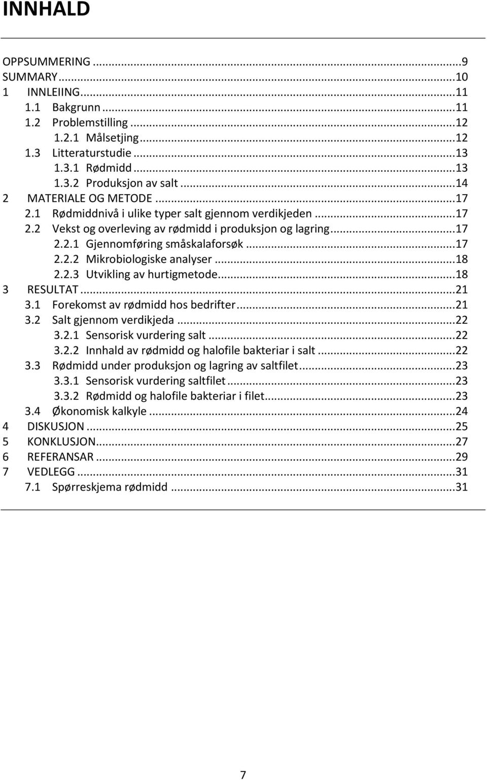 ..18 2.2.3 Utvikling av hurtigmetode...18 3 RESULTAT...21 3.1 Forekomst av rødmidd hos bedrifter...21 3.2 Salt gjennom verdikjeda...22 3.2.1 Sensorisk vurdering salt...22 3.2.2 Innhald av rødmidd og halofile bakteriar i salt.