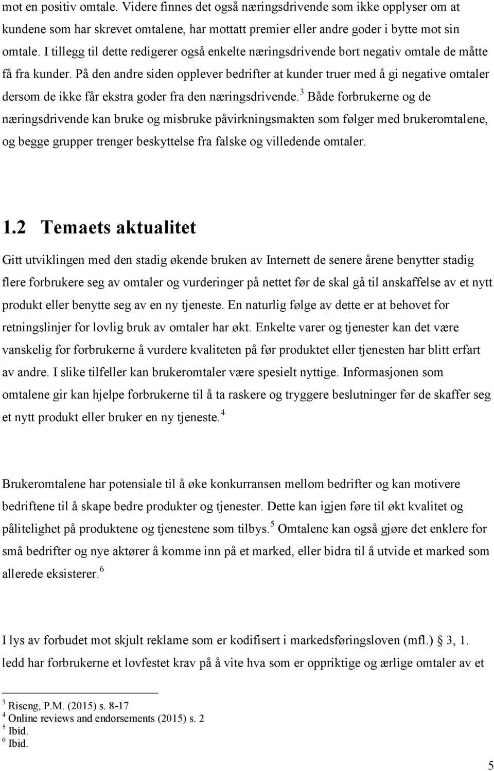 På den andre siden opplever bedrifter at kunder truer med å gi negative omtaler dersom de ikke får ekstra goder fra den næringsdrivende.