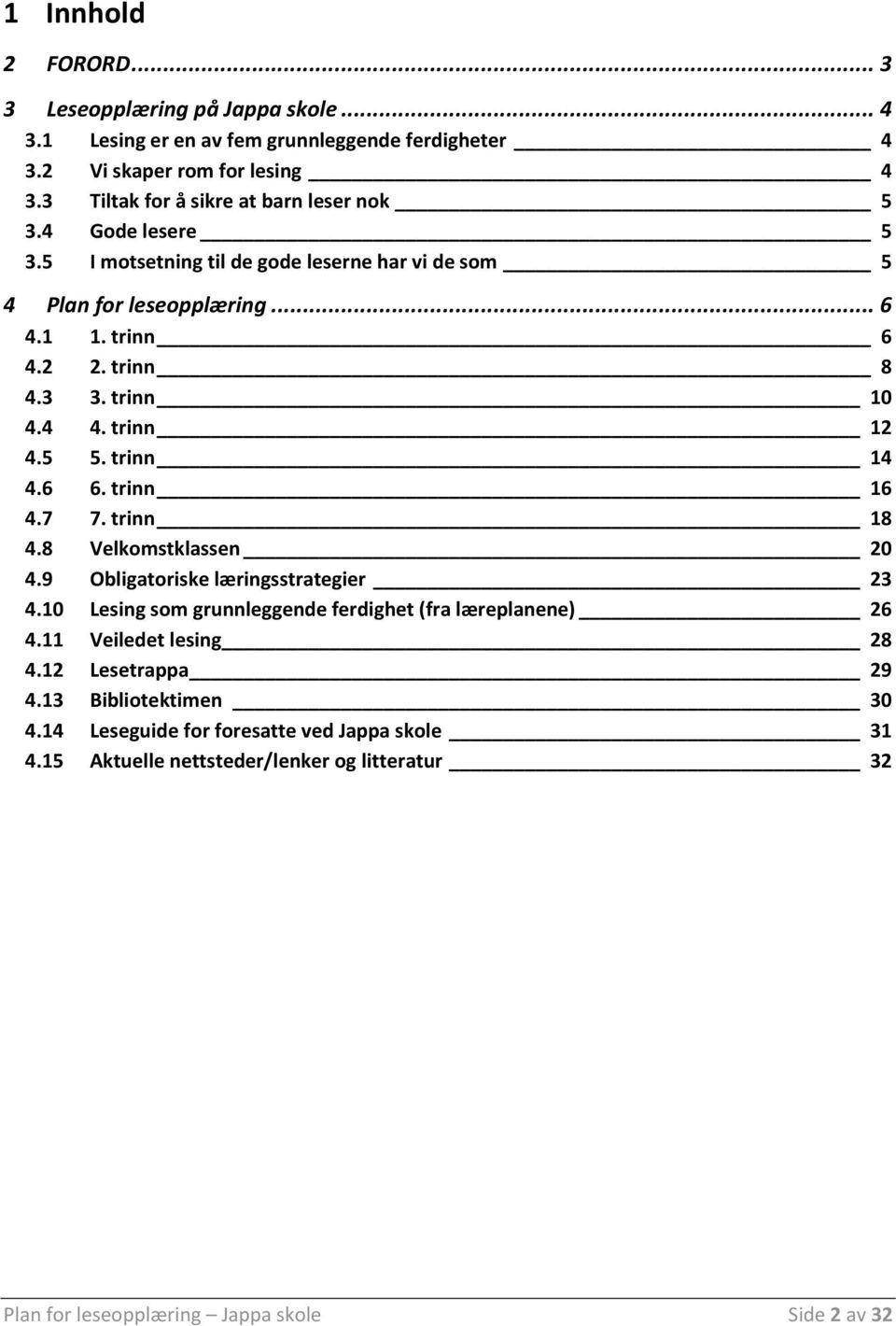 trinn 10 4.4 4. trinn 12 4.5 5. trinn 14 4.6 6. trinn 16 4.7 7. trinn 18 4.8 Velkomstklassen 20 4.9 Obligatoriske læringsstrategier 23 4.