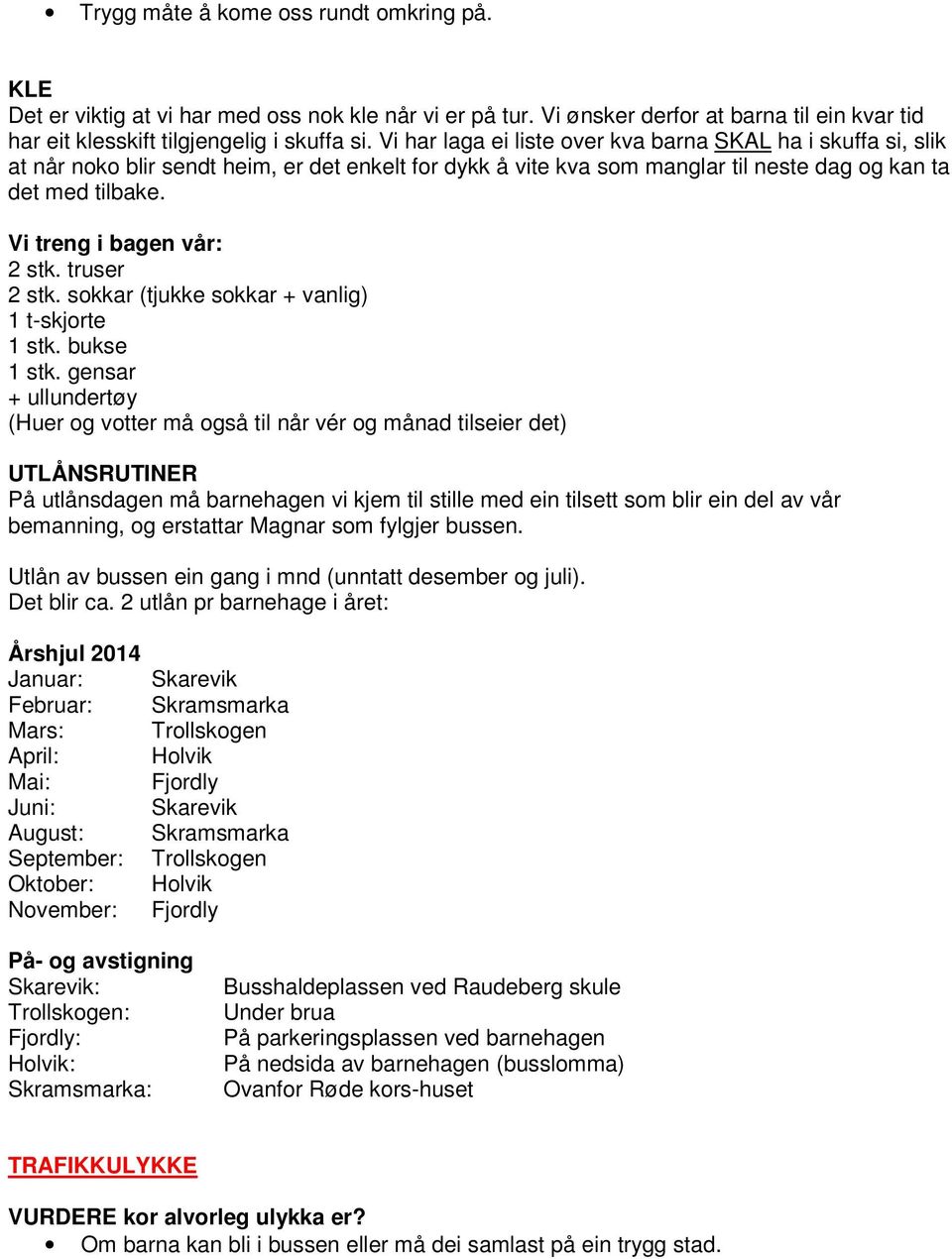 Vi treng i bagen vår: 2 stk. truser 2 stk. sokkar (tjukke sokkar + vanlig) 1 t-skjorte 1 stk. bukse 1 stk.