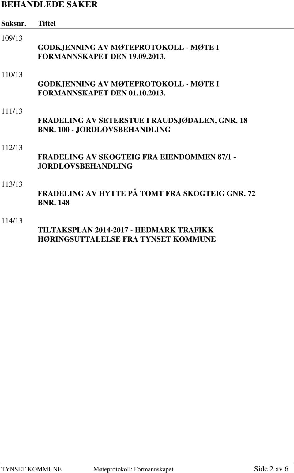 100 - JORDLOVSBEHANDLING FRADELING AV SKOGTEIG FRA EIENDOMMEN 87/1 - JORDLOVSBEHANDLING FRADELING AV HYTTE PÅ TOMT FRA SKOGTEIG GNR.