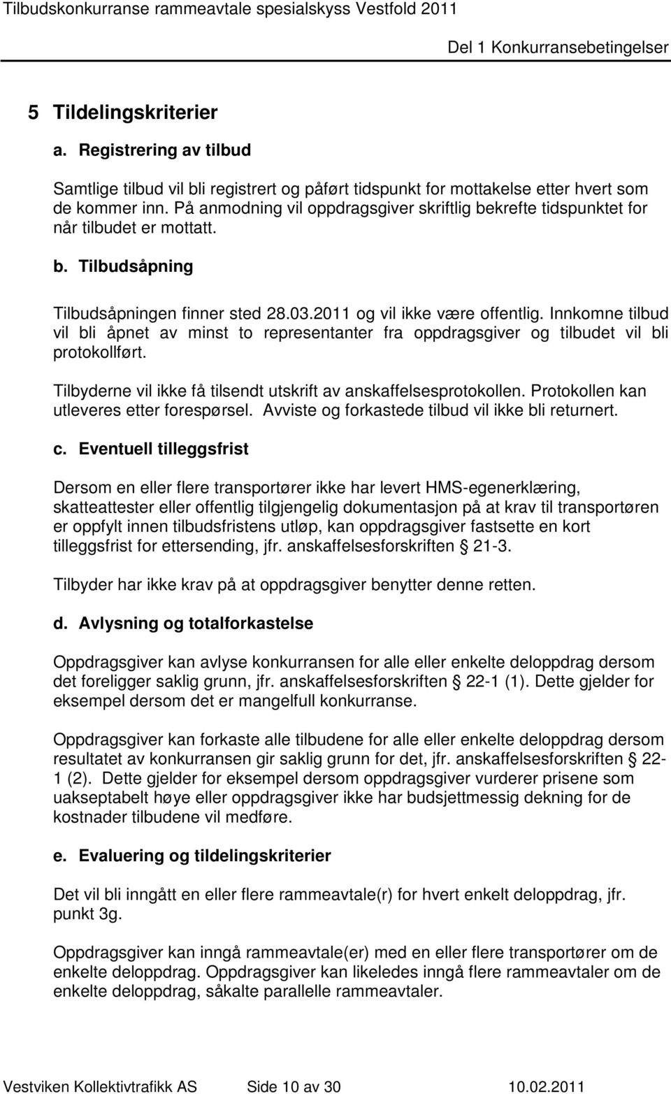 Innkomne tilbud vil bli åpnet av minst to representanter fra oppdragsgiver og tilbudet vil bli protokollført. Tilbyderne vil ikke få tilsendt utskrift av anskaffelsesprotokollen.