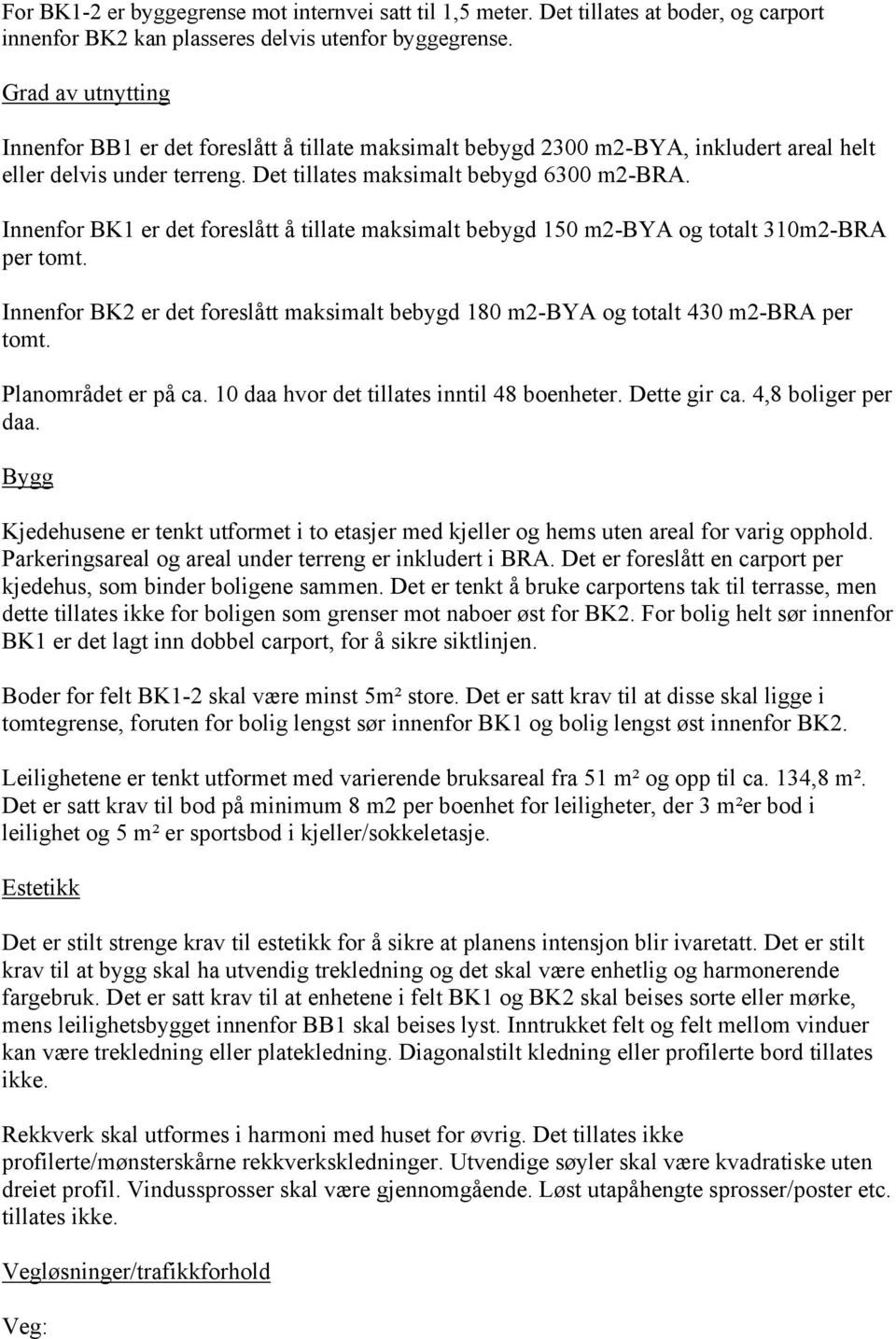 Innenfor BK1 er det foreslått å tillate maksimalt bebygd 150 m2-bya og totalt 310m2-BRA per tomt. Innenfor BK2 er det foreslått maksimalt bebygd 180 m2-bya og totalt 430 m2-bra per tomt.