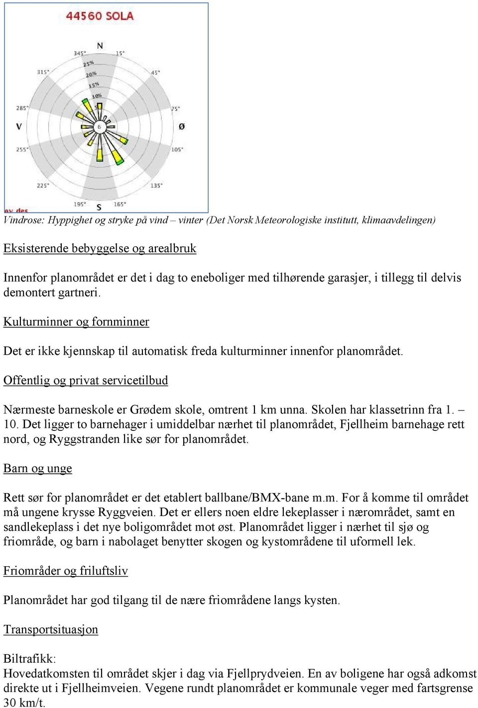 Offentlig og privat servicetilbud Nærmeste barneskole er Grødem skole, omtrent 1 km unna. Skolen har klassetrinn fra 1. 10.