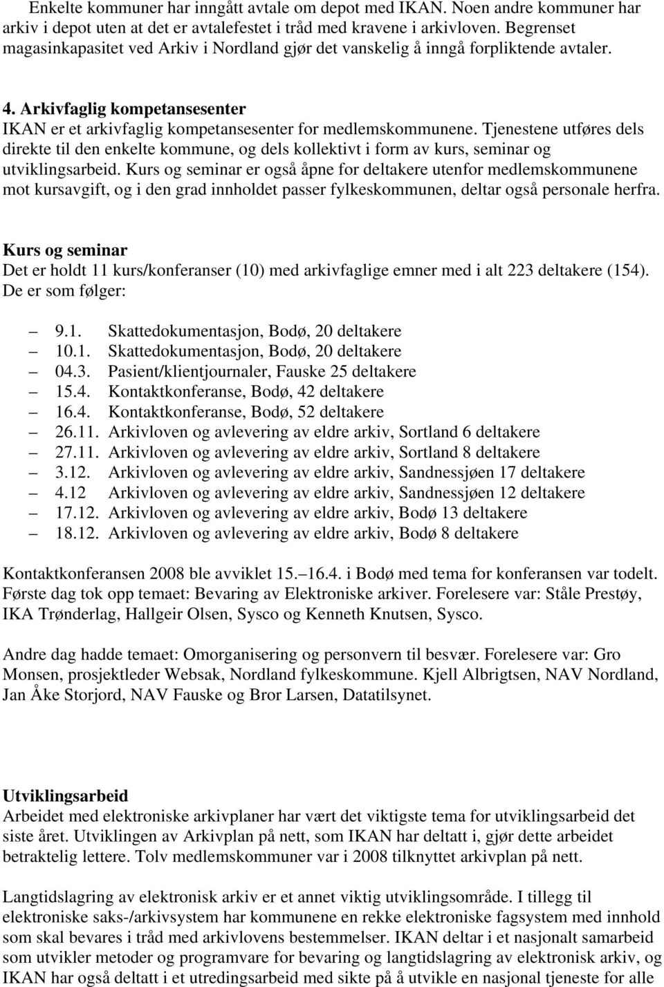 Tjenestene utføres dels direkte til den enkelte kommune, og dels kollektivt i form av kurs, seminar og utviklingsarbeid.