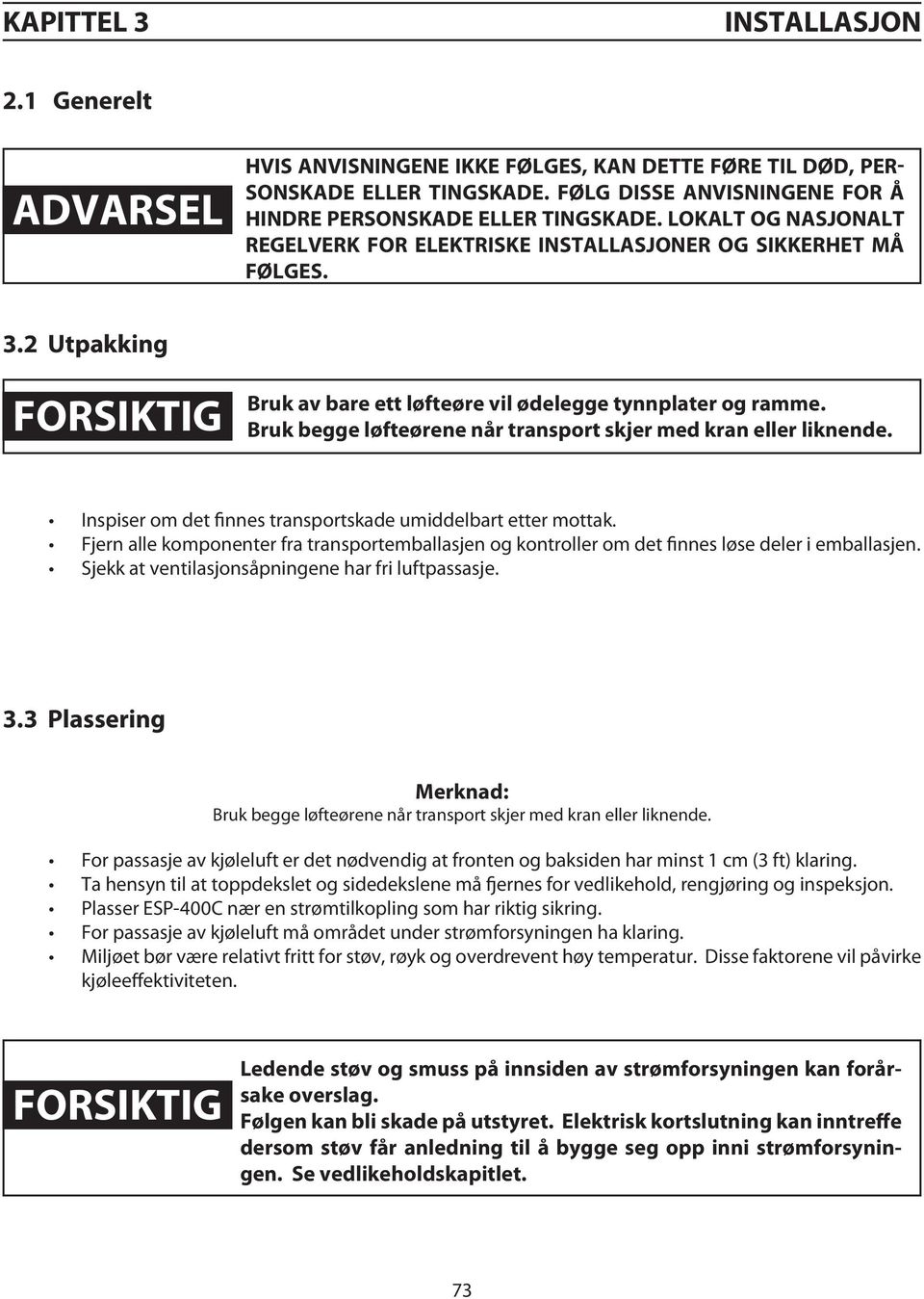 Bruk begge løfteørene når transport skjer med kran eller liknende. Inspiser om det finnes transportskade umiddelbart etter mottak.