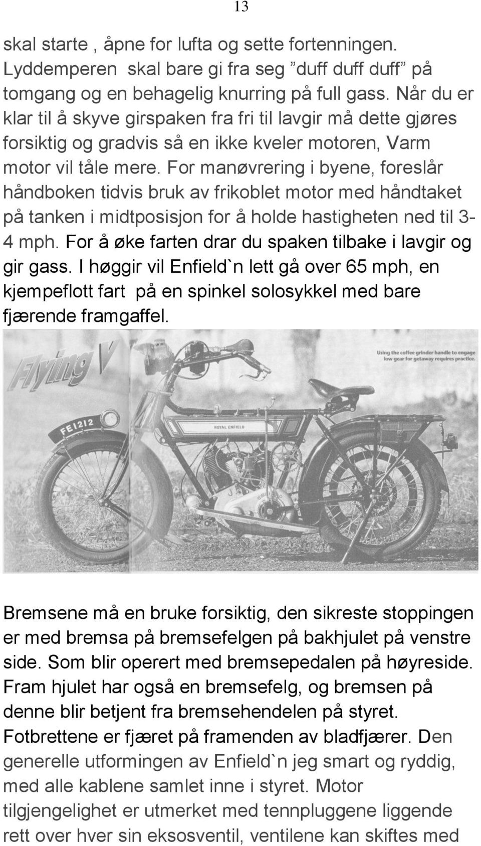 For manøvrering i byene, foreslår håndboken tidvis bruk av frikoblet motor med håndtaket på tanken i midtposisjon for å holde hastigheten ned til 3-4 mph.