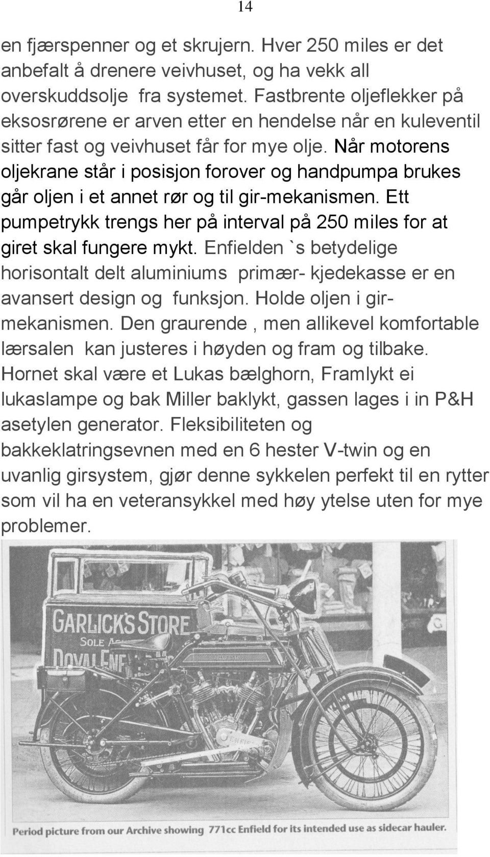 Når motorens oljekrane står i posisjon forover og handpumpa brukes går oljen i et annet rør og til gir-mekanismen. Ett pumpetrykk trengs her på interval på 250 miles for at giret skal fungere mykt.