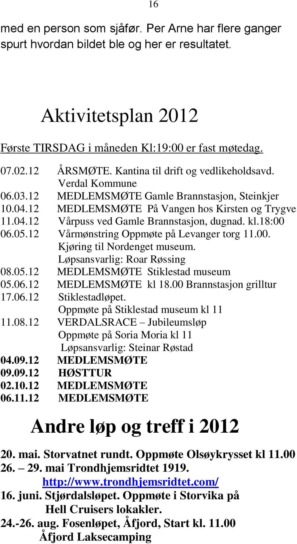 kl.18:00 06.05.12 Vårmønstring Oppmøte på Levanger torg 11.00. Kjøring til Nordenget museum. Løpsansvarlig: Roar Røssing 08.05.12 MEDLEMSMØTE Stiklestad museum 05.06.12 MEDLEMSMØTE kl 18.