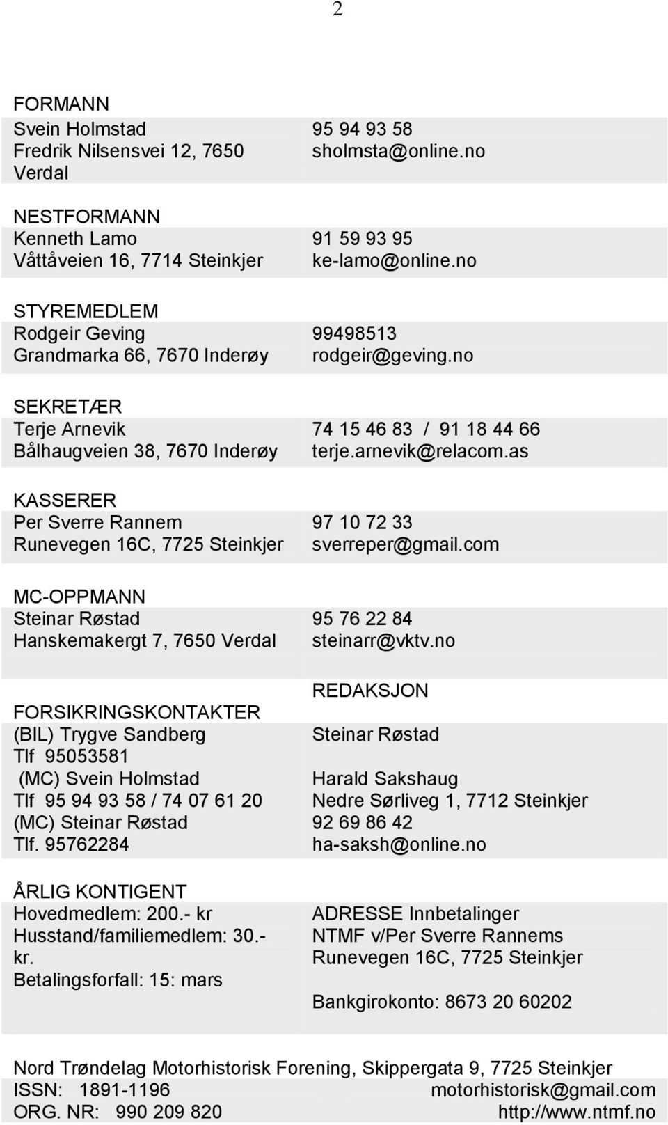 (MC) Svein Holmstad Tlf 95 94 93 58 / 74 07 61 20 (MC) Steinar Røstad Tlf. 95762284 ÅRLIG KONTIGENT Hovedmedlem: 200.- kr Husstand/familiemedlem: 30.- kr. Betalingsforfall: 15: mars 95 94 93 58 sholmsta@online.