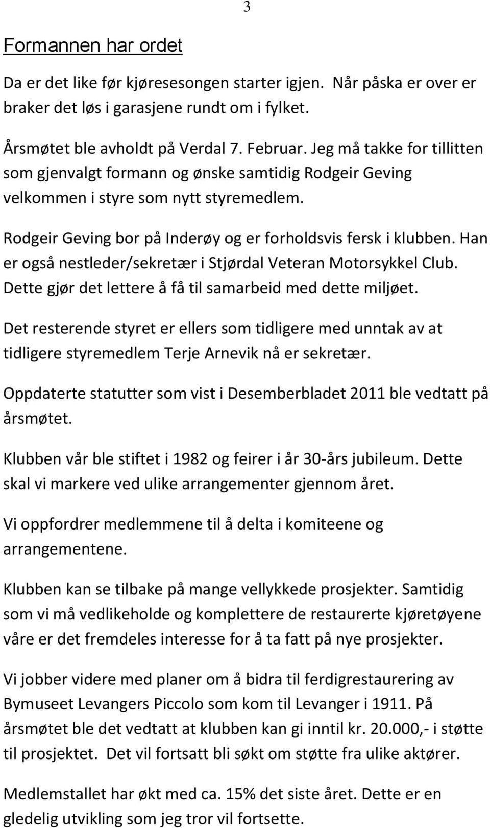 Han er også nestleder/sekretær i Stjørdal Veteran Motorsykkel Club. Dette gjør det lettere å få til samarbeid med dette miljøet.