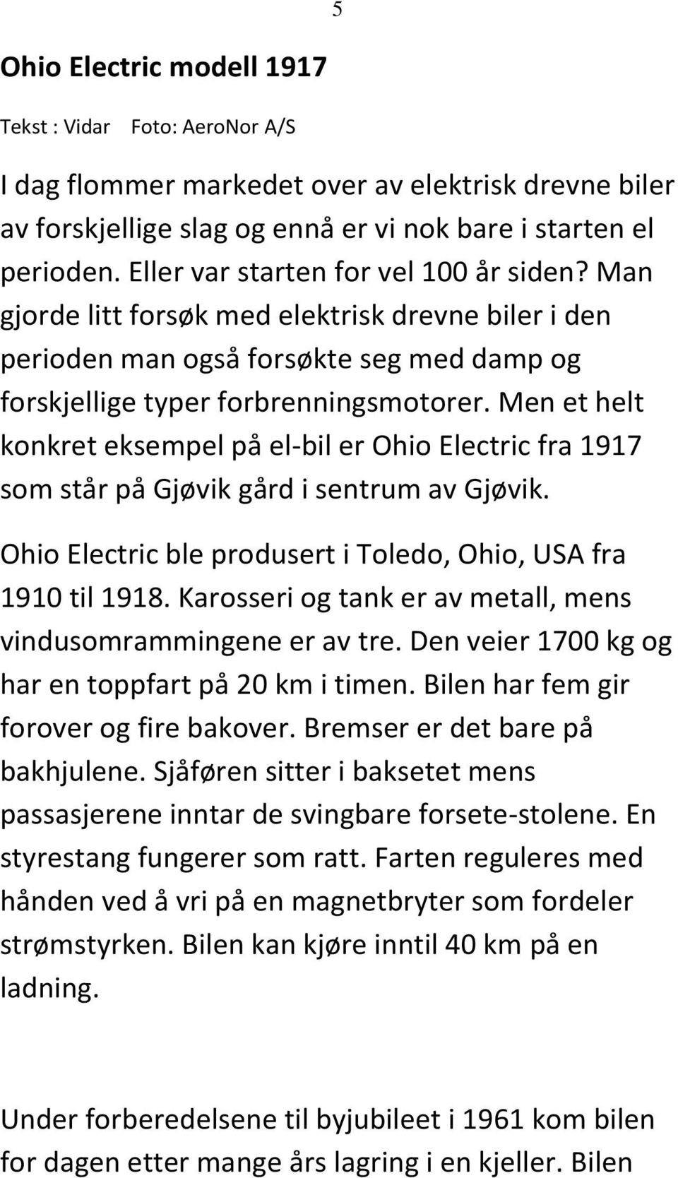 Men et helt konkret eksempel på el-bil er Ohio Electric fra 1917 som står på Gjøvik gård i sentrum av Gjøvik. Ohio Electric ble produsert i Toledo, Ohio, USA fra 1910 til 1918.