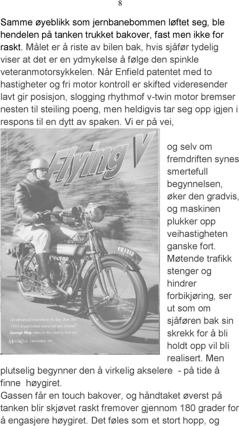 Når Enfield patentet med to hastigheter og fri motor kontroll er skifted videresender lavt gir posisjon, slogging rhythmof v-twin motor bremser nesten til steiling poeng, men heldigvis tar seg opp