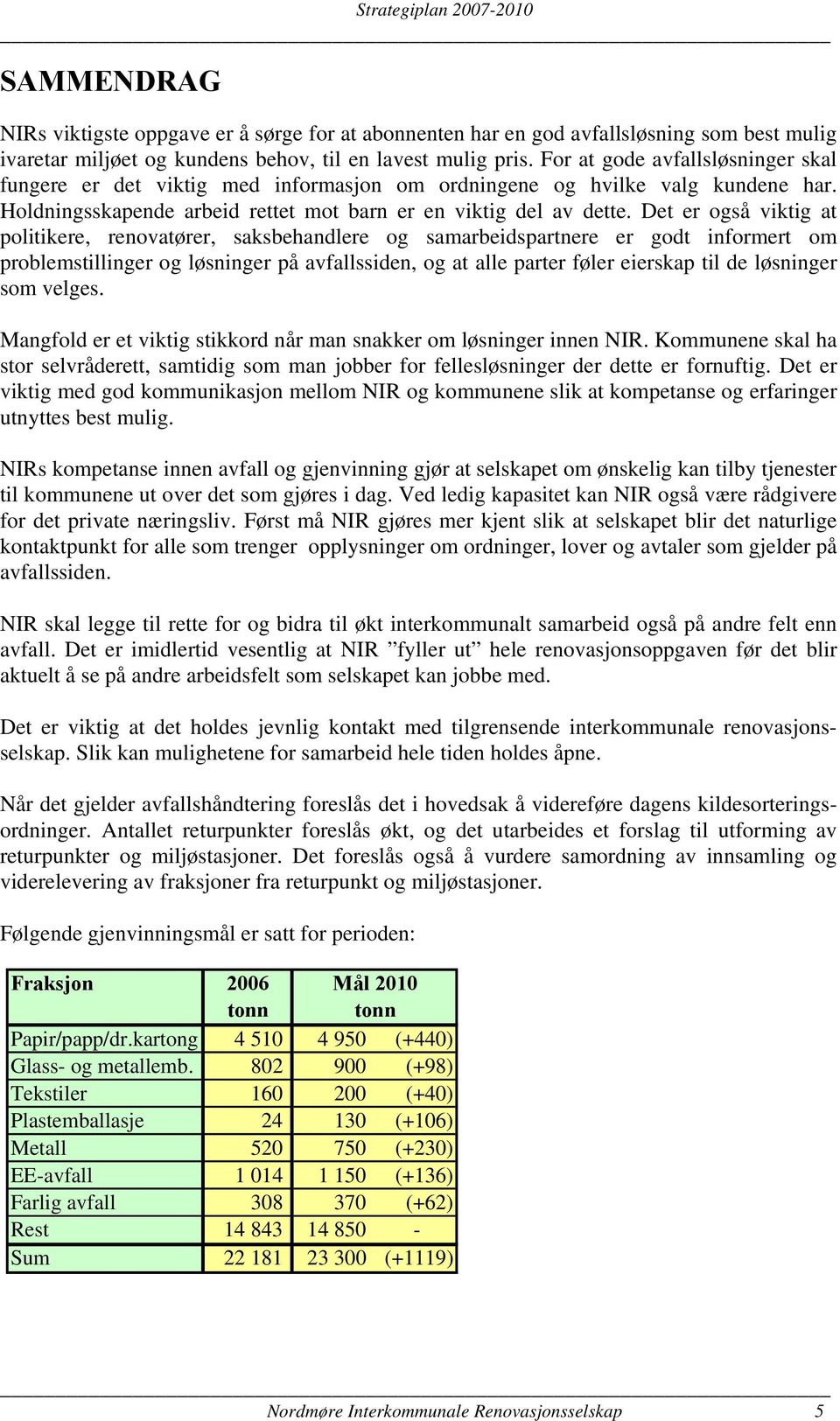 Det er også viktig at politikere, renovatører, saksbehandlere og samarbeidspartnere er godt informert om problemstillinger og løsninger på avfallssiden, og at alle parter føler eierskap til de