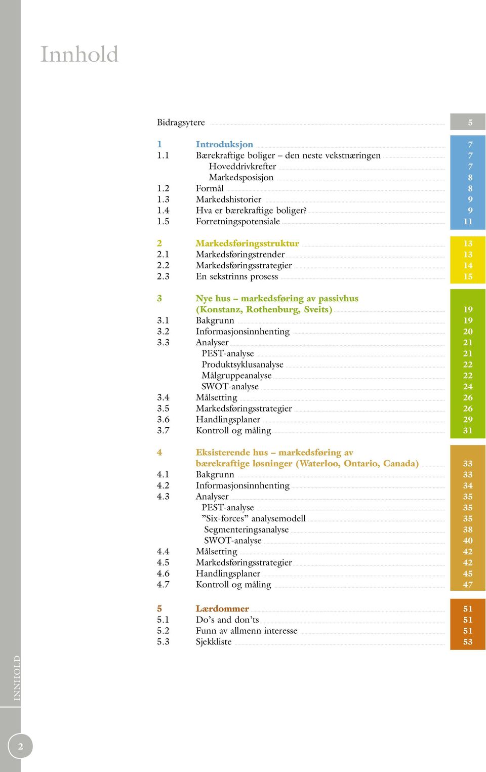 3 En sekstrinns prosess 15 3 Nye hus markedsføring av passivhus (Konstanz, Rothenburg, Sveits) 19 3.1 Bakgrunn 19 3.2 Informasjonsinnhenting 20 3.