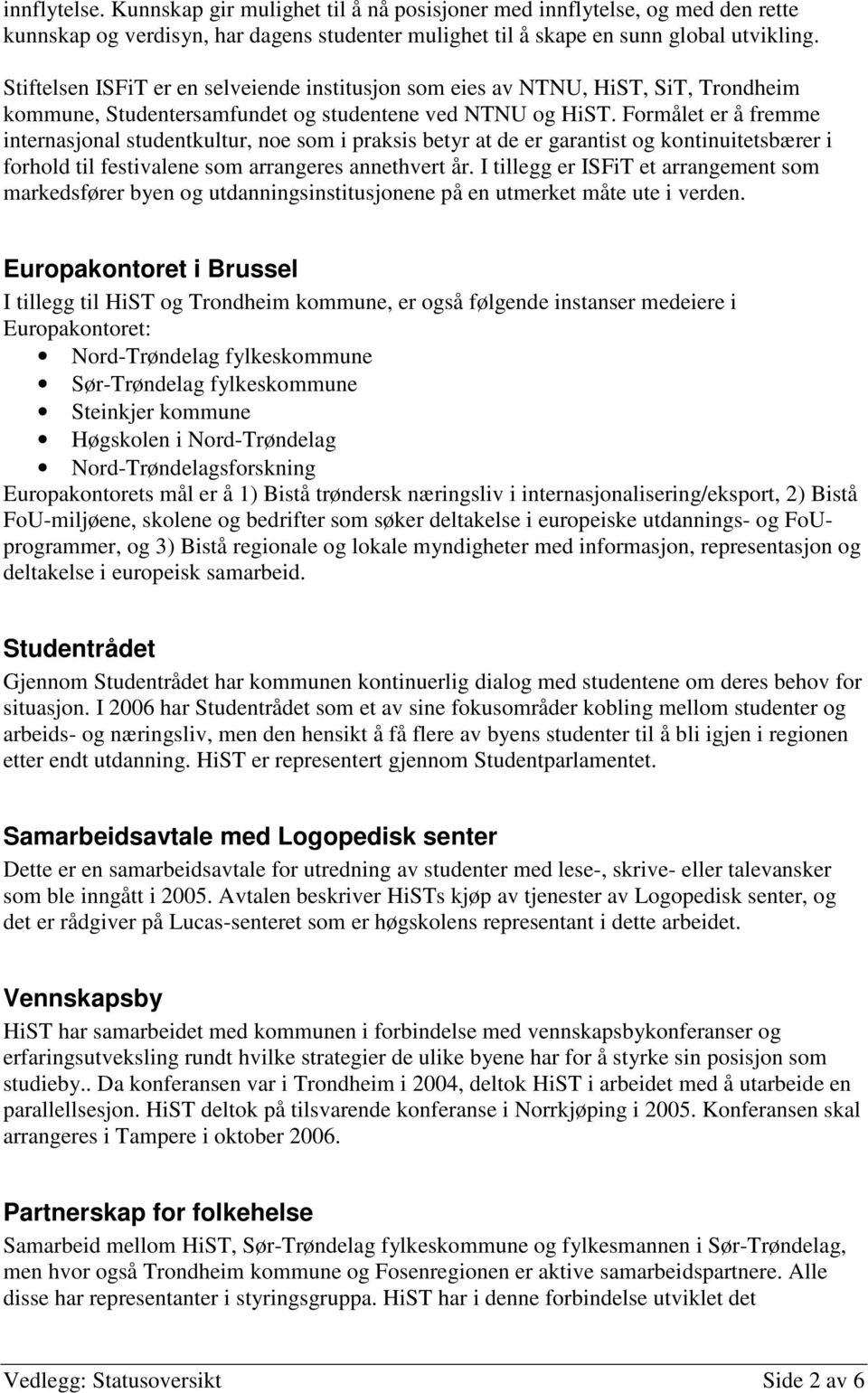 Formålet er å fremme internasjonal studentkultur, noe som i praksis betyr at de er garantist og kontinuitetsbærer i forhold til festivalene som arrangeres annethvert år.