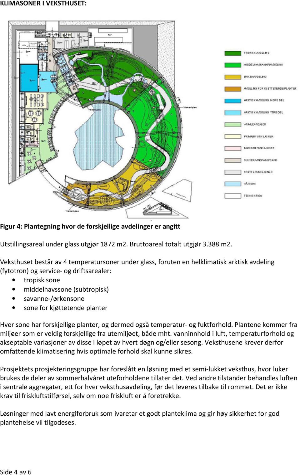 for kjøttetende planter Hver sone har forskjellige planter, og dermed også temperatur- og fuktforhold. Plantene kommer fra miljøer som er veldig forskjellige fra utemiljøet, både mht.