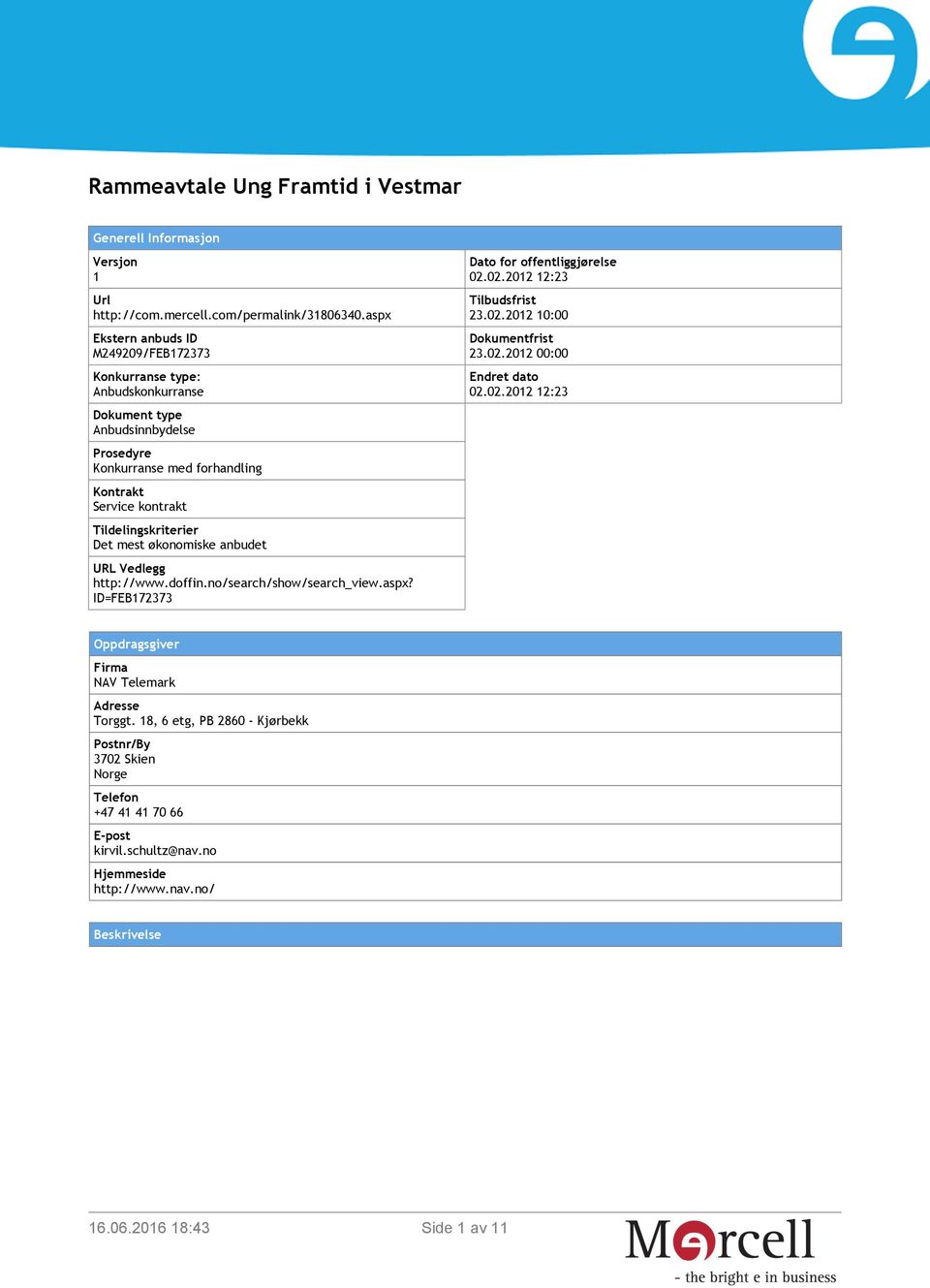 Tildelingskriterier Det mest økonomiske anbudet URL Vedlegg http://www.doffin.no/search/show/search_view.aspx? ID=FEB172373 Dato for offentliggjørelse 02.02.2012 12:23 Tilbudsfrist 23.02.2012 10:00 Dokumentfrist 23.