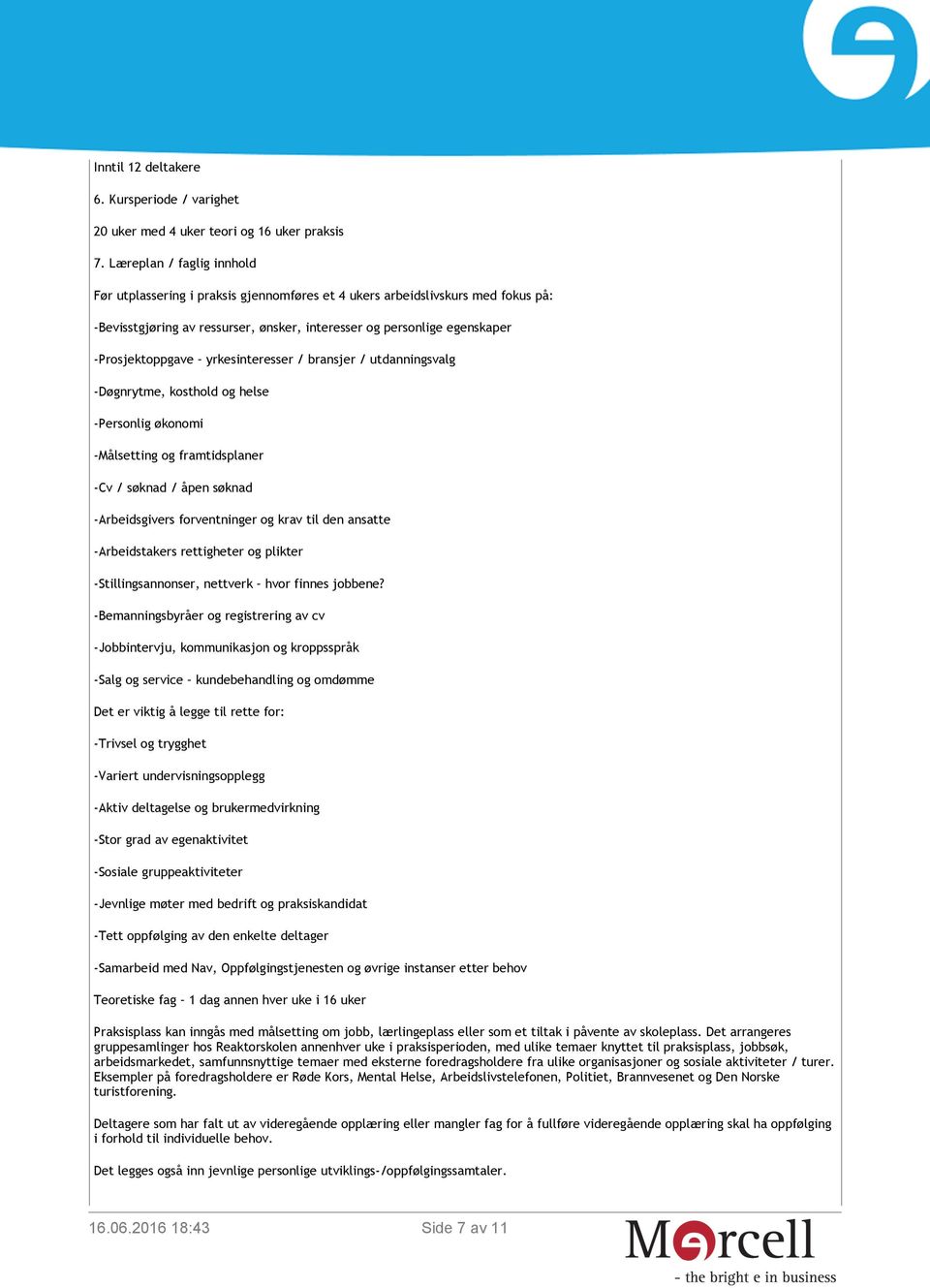 yrkesinteresser / bransjer / utdanningsvalg -Døgnrytme, kosthold og helse -Personlig økonomi -Målsetting og framtidsplaner -Cv / søknad / åpen søknad -Arbeidsgivers forventninger og krav til den