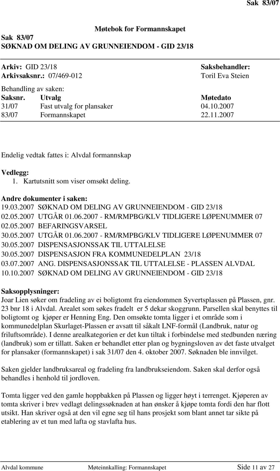 Andre dokumenter i saken: 19.03.2007 SØKNAD OM DELING AV GRUNNEIENDOM - GID 23/18 02.05.2007 UTGÅR 01.06.2007 - RM/RMPBG/KLV TIDLIGERE LØPENUMMER 07 02.05.2007 BEFARINGSVARSEL 30.05.2007 UTGÅR 01.06.2007 - RM/RMPBG/KLV TIDLIGERE LØPENUMMER 07 30.