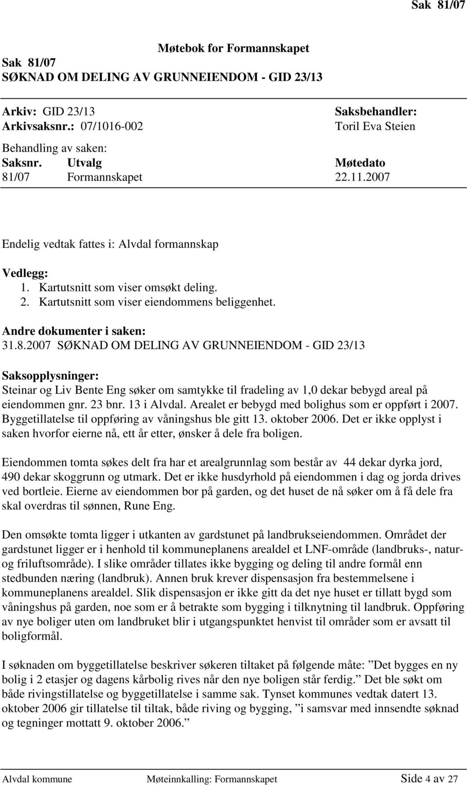 Andre dokumenter i saken: 31.8.2007 SØKNAD OM DELING AV GRUNNEIENDOM - GID 23/13 Saksopplysninger: Steinar og Liv Bente Eng søker om samtykke til fradeling av 1,0 dekar bebygd areal på eiendommen gnr.