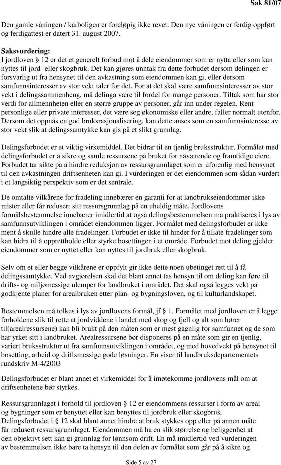 Det kan gjøres unntak fra dette forbudet dersom delingen er forsvarlig ut fra hensynet til den avkastning som eiendommen kan gi, eller dersom samfunnsinteresser av stor vekt taler for det.