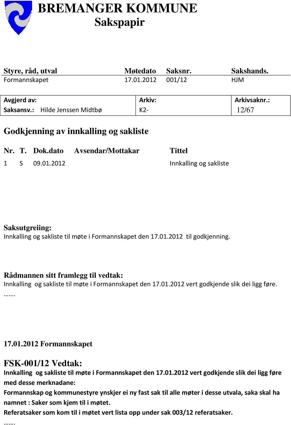 Rådmannen sitt framlegg til vedtak: Innkalling og sakliste til møte i Formannskapet den 17.01.2012 vert godkjende slik dei ligg føre.. 17.01.2012 Formannskapet FSK-001/12 Vedtak: Innkalling og sakliste til møte i Formannskapet den 17.