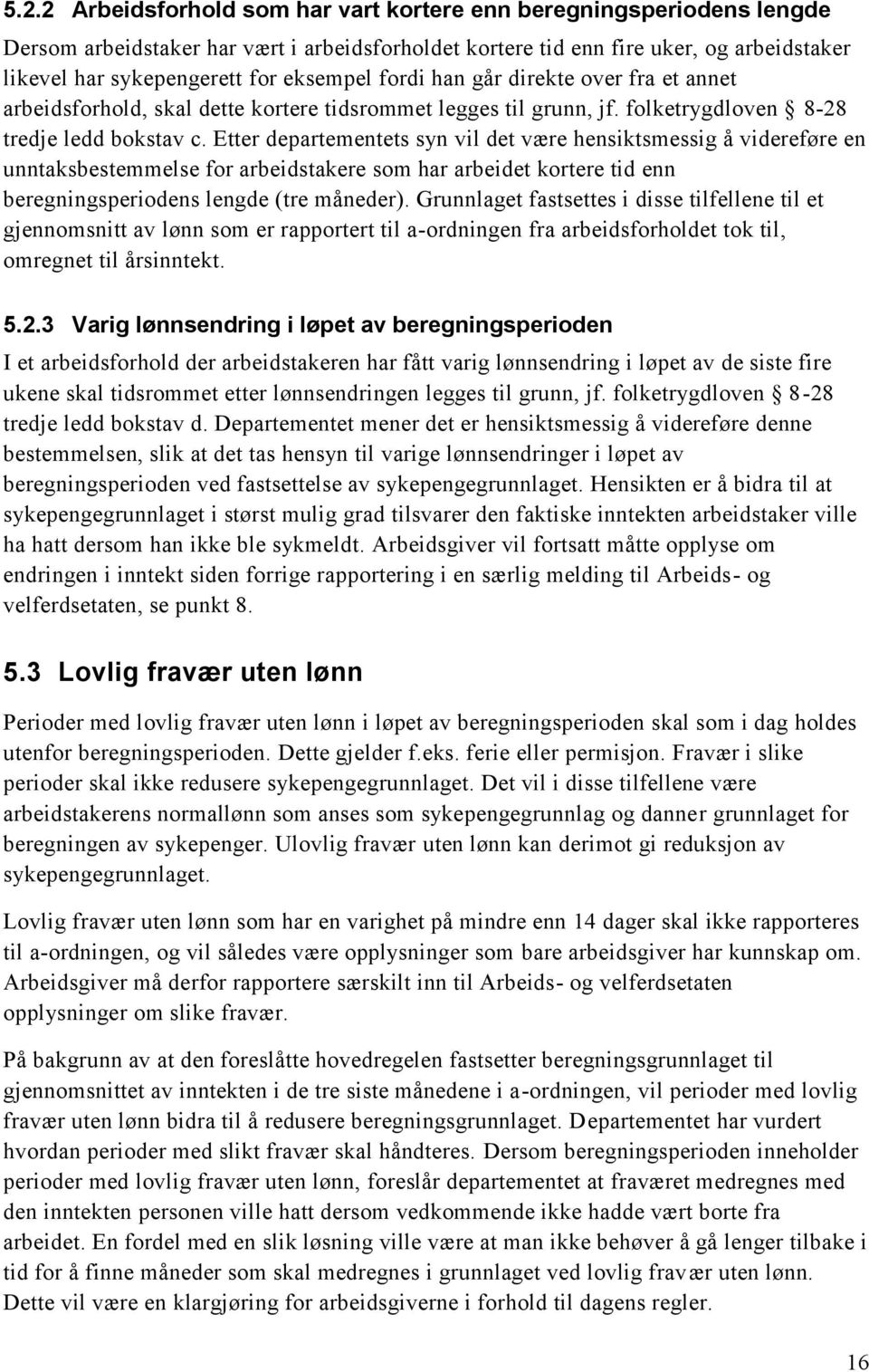 Etter departementets syn vil det være hensiktsmessig å videreføre en unntaksbestemmelse for arbeidstakere som har arbeidet kortere tid enn beregningsperiodens lengde (tre måneder).