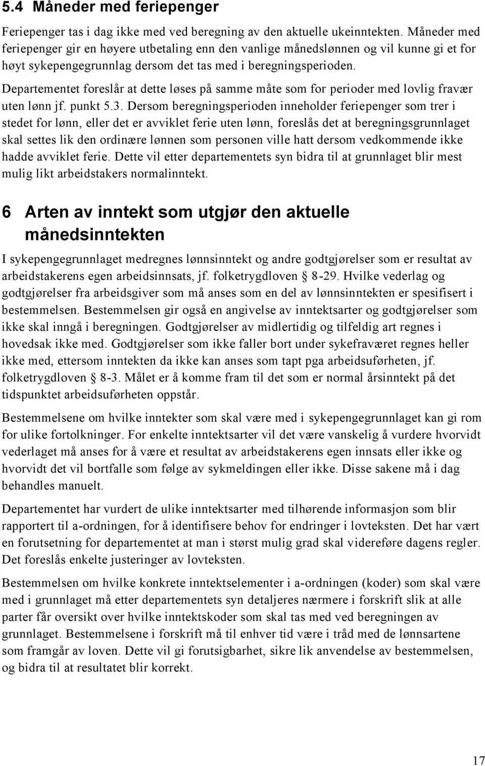 Departementet foreslår at dette løses på samme måte som for perioder med lovlig fravær uten lønn jf. punkt 5.3.